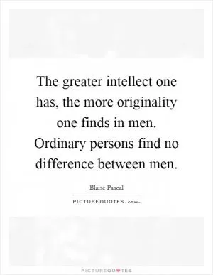 The greater intellect one has, the more originality one finds in men. Ordinary persons find no difference between men Picture Quote #1
