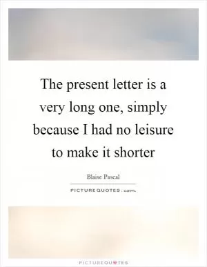 The present letter is a very long one, simply because I had no leisure to make it shorter Picture Quote #1