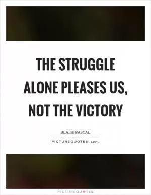 The struggle alone pleases us, not the victory Picture Quote #1