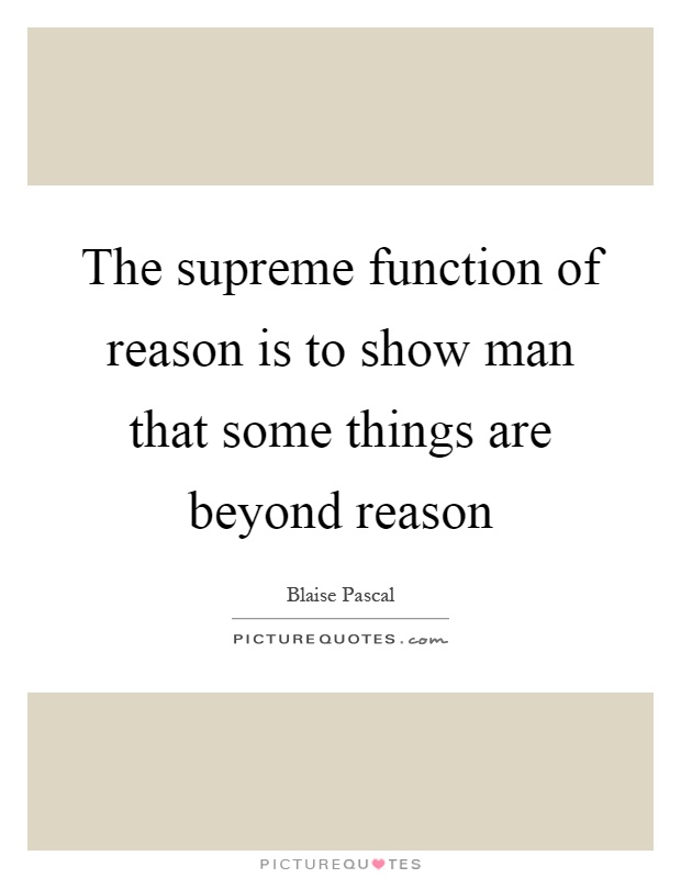 The supreme function of reason is to show man that some things are beyond reason Picture Quote #1