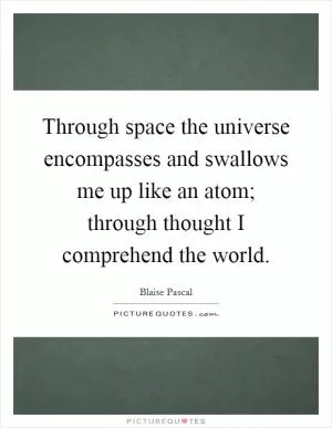 Through space the universe encompasses and swallows me up like an atom; through thought I comprehend the world Picture Quote #1