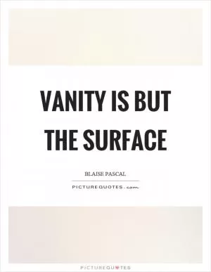 Vanity is but the surface Picture Quote #1
