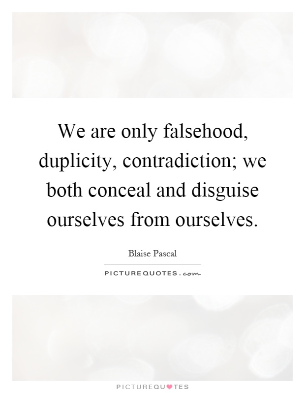 We are only falsehood, duplicity, contradiction; we both conceal and disguise ourselves from ourselves Picture Quote #1