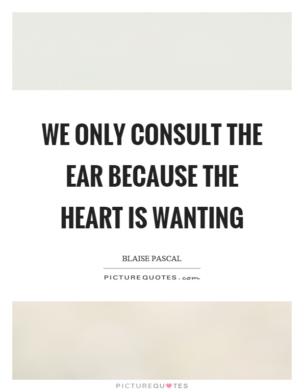 We only consult the ear because the heart is wanting Picture Quote #1