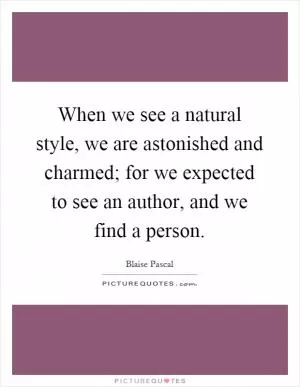 When we see a natural style, we are astonished and charmed; for we expected to see an author, and we find a person Picture Quote #1