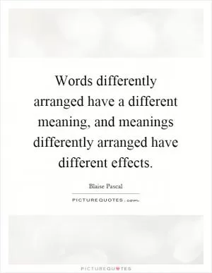 Words differently arranged have a different meaning, and meanings differently arranged have different effects Picture Quote #1
