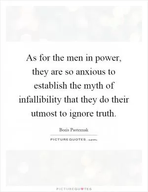 As for the men in power, they are so anxious to establish the myth of infallibility that they do their utmost to ignore truth Picture Quote #1