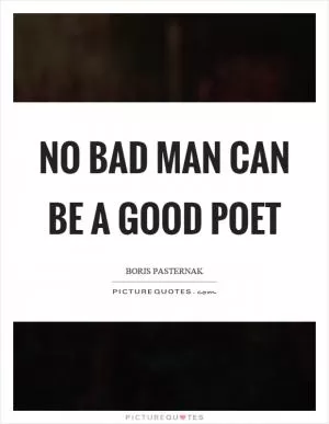 No bad man can be a good poet Picture Quote #1