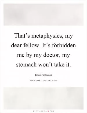 That’s metaphysics, my dear fellow. It’s forbidden me by my doctor, my stomach won’t take it Picture Quote #1