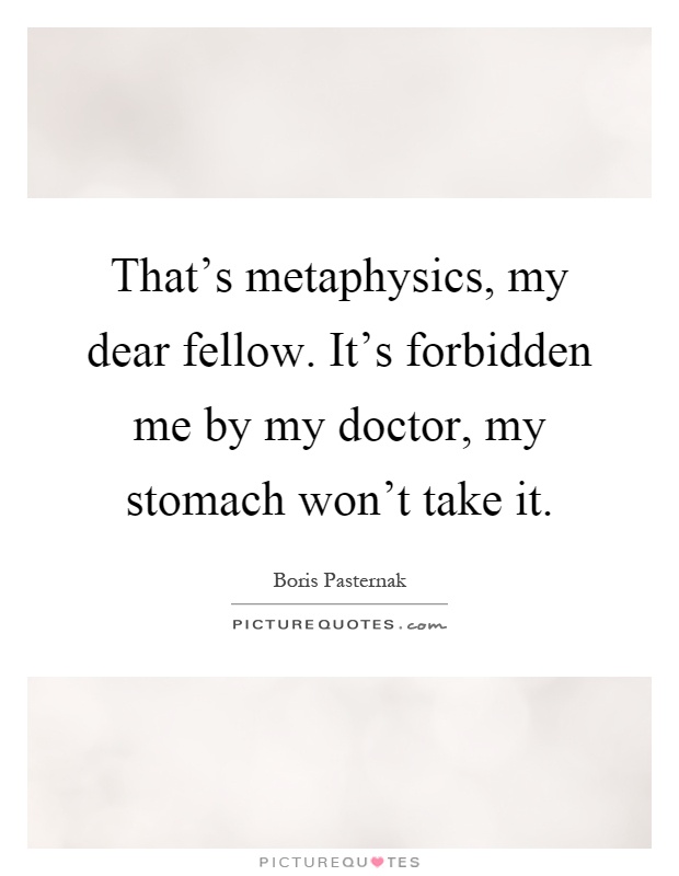 That's metaphysics, my dear fellow. It's forbidden me by my doctor, my stomach won't take it Picture Quote #1