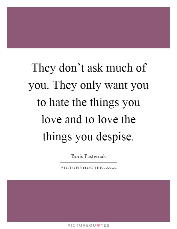 They don't ask much of you. They only want you to hate the things you love and to love the things you despise Picture Quote #1