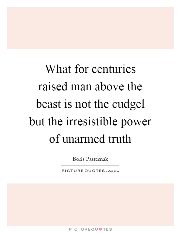 What for centuries raised man above the beast is not the cudgel but the irresistible power of unarmed truth Picture Quote #1