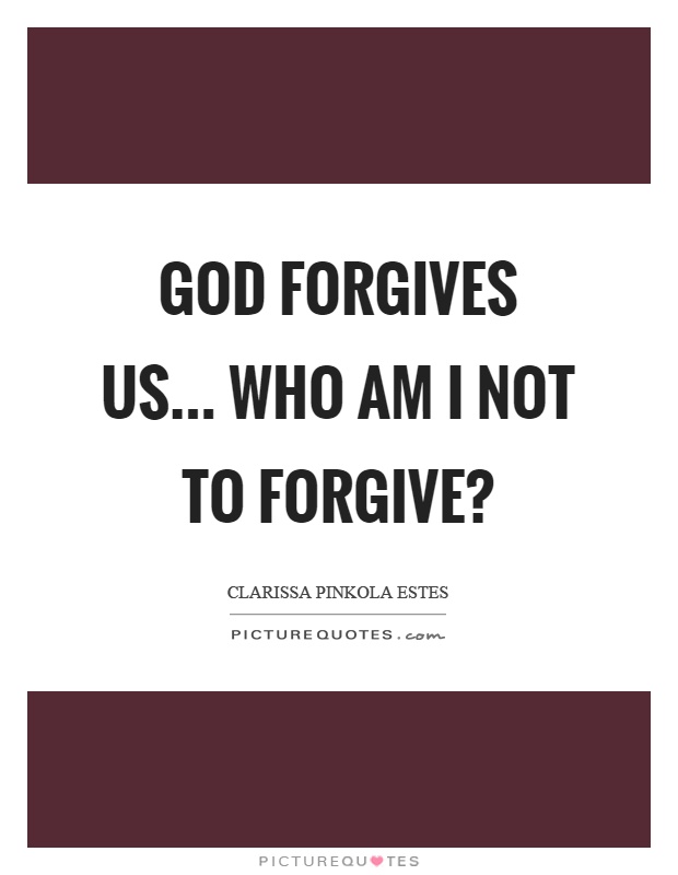God forgives us... Who am I not to forgive? Picture Quote #1