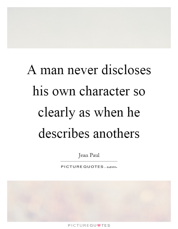 A man never discloses his own character so clearly as when he describes anothers Picture Quote #1