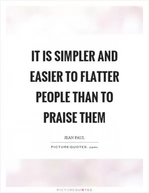 It is simpler and easier to flatter people than to praise them Picture Quote #1