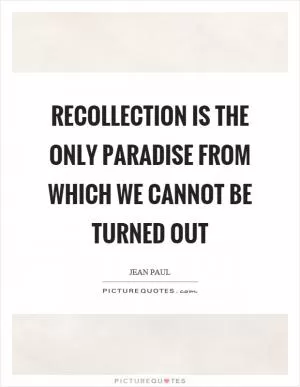 Recollection is the only paradise from which we cannot be turned out Picture Quote #1