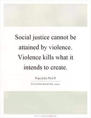 Social justice cannot be attained by violence. Violence kills what it intends to create Picture Quote #1