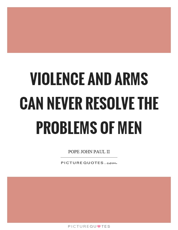 Violence and arms can never resolve the problems of men Picture Quote #1