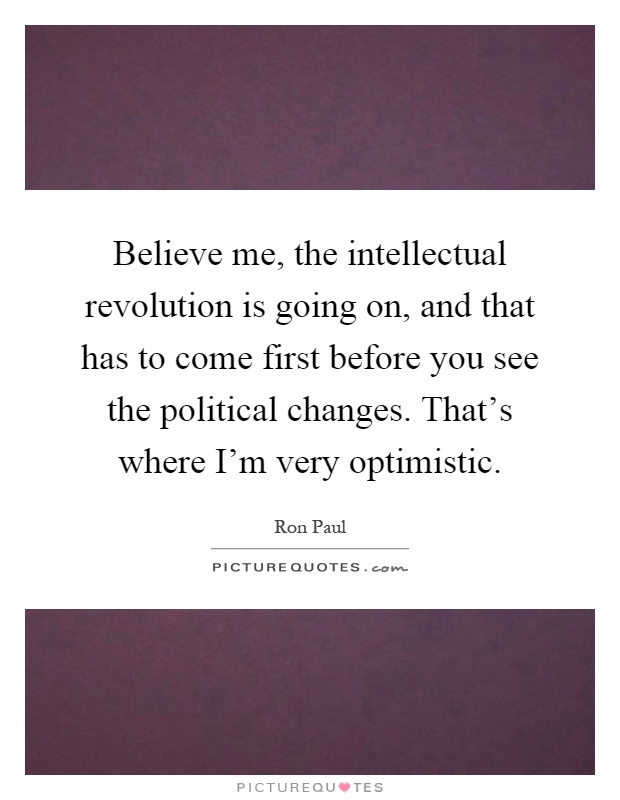Believe me, the intellectual revolution is going on, and that has to come first before you see the political changes. That's where I'm very optimistic Picture Quote #1