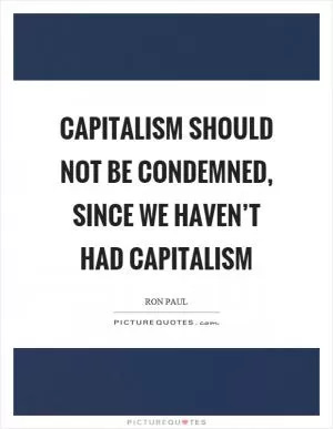Capitalism should not be condemned, since we haven’t had capitalism Picture Quote #1