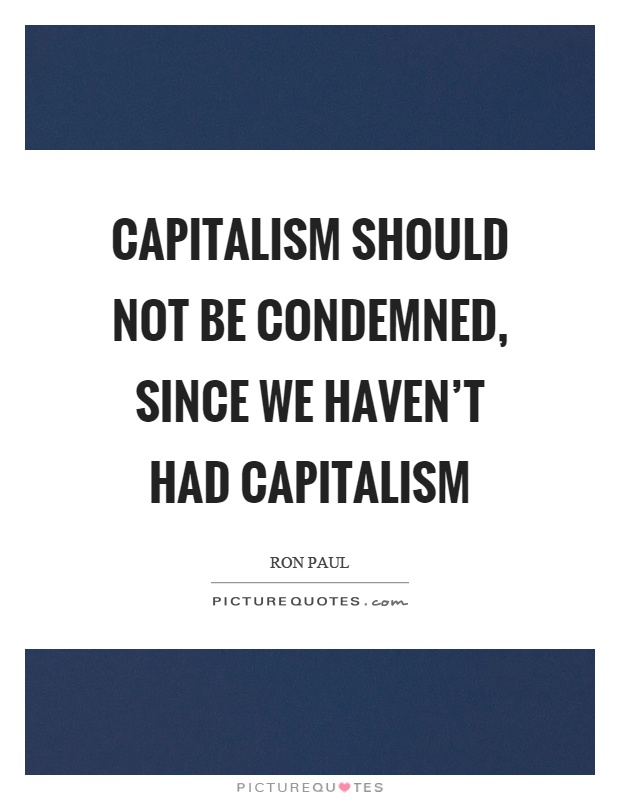 Capitalism should not be condemned, since we haven't had capitalism Picture Quote #1