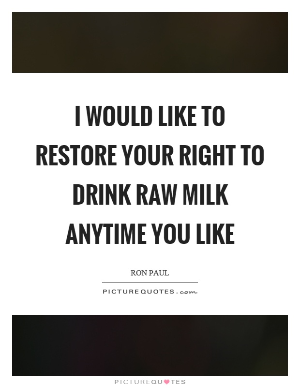 I would like to restore your right to drink raw milk anytime you like Picture Quote #1
