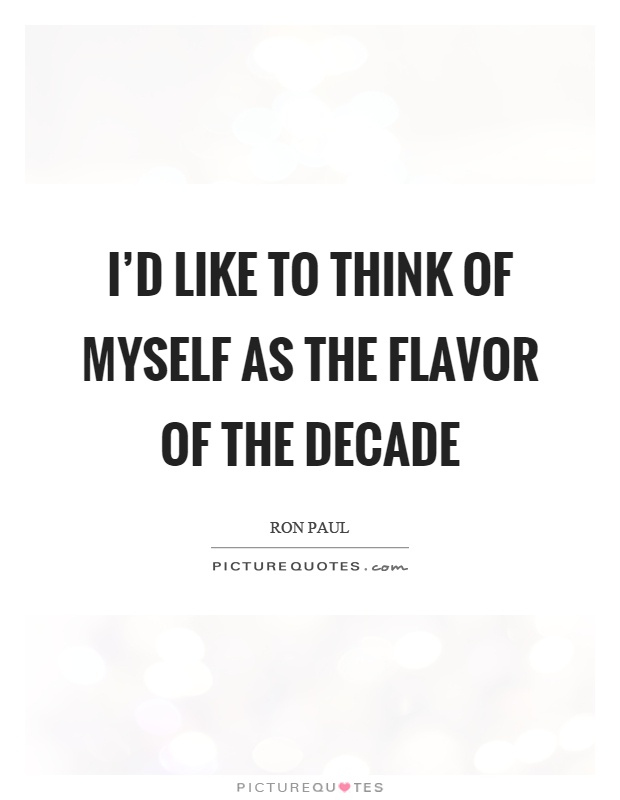 I'd like to think of myself as the flavor of the decade Picture Quote #1