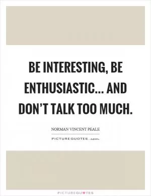 Be interesting, be enthusiastic... and don’t talk too much Picture Quote #1