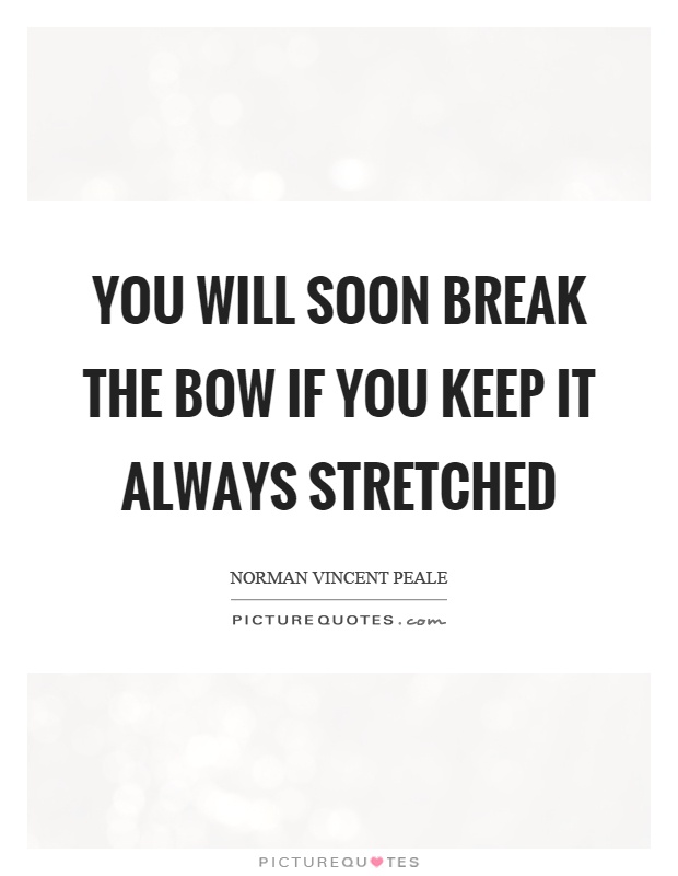 You will soon break the bow if you keep it always stretched Picture Quote #1