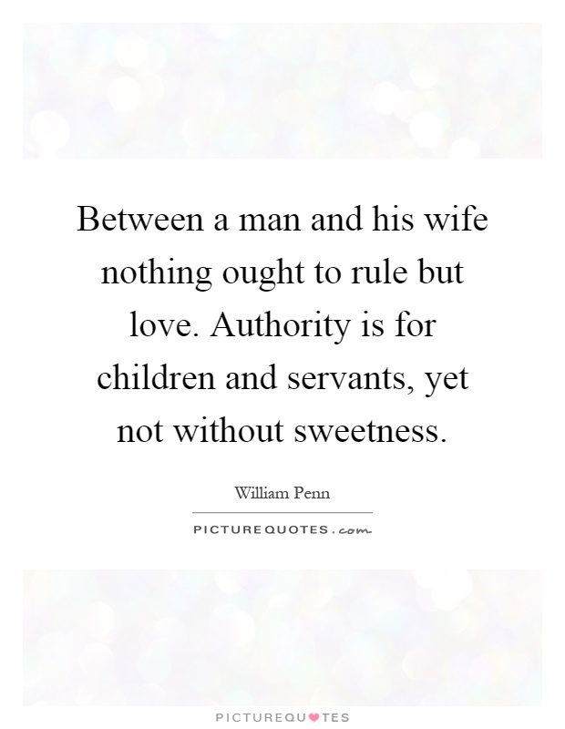 Between a man and his wife nothing ought to rule but love. Authority is for children and servants, yet not without sweetness Picture Quote #1