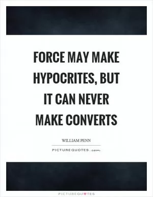 Force may make hypocrites, but it can never make converts Picture Quote #1