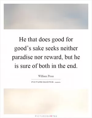 He that does good for good’s sake seeks neither paradise nor reward, but he is sure of both in the end Picture Quote #1