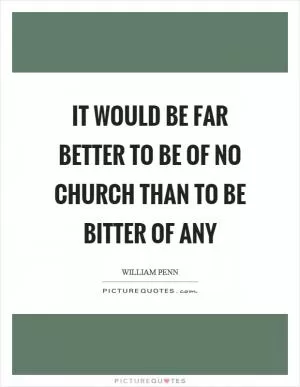 It would be far better to be of no church than to be bitter of any Picture Quote #1