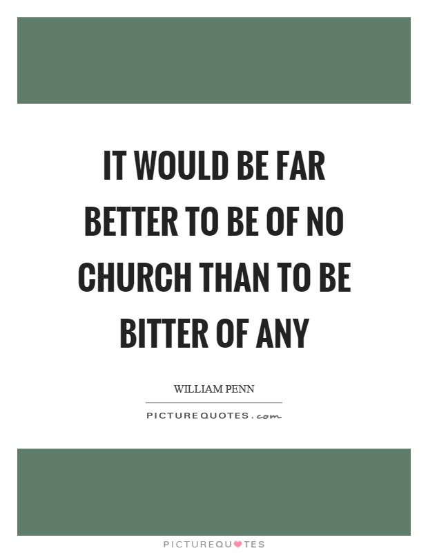 It would be far better to be of no church than to be bitter of any Picture Quote #1