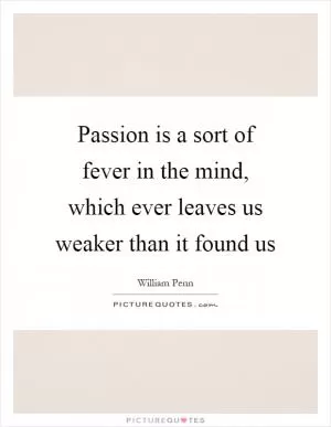 Passion is a sort of fever in the mind, which ever leaves us weaker than it found us Picture Quote #1