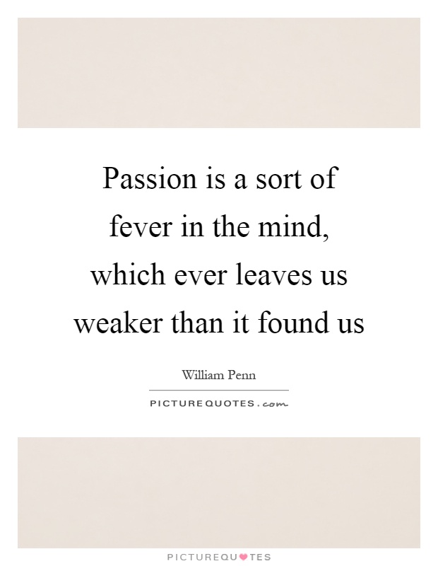 Passion is a sort of fever in the mind, which ever leaves us weaker than it found us Picture Quote #1