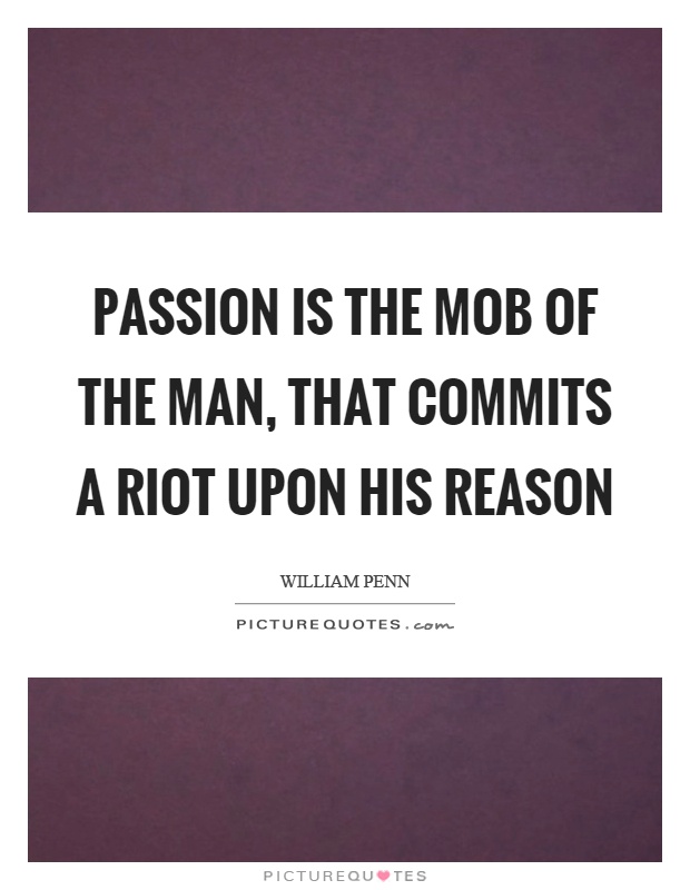 Passion is the mob of the man, that commits a riot upon his reason Picture Quote #1