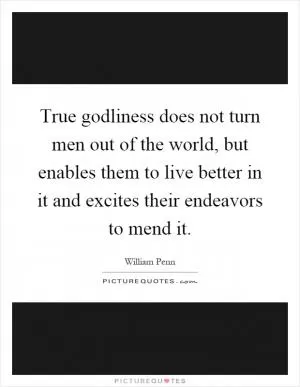 True godliness does not turn men out of the world, but enables them to live better in it and excites their endeavors to mend it Picture Quote #1
