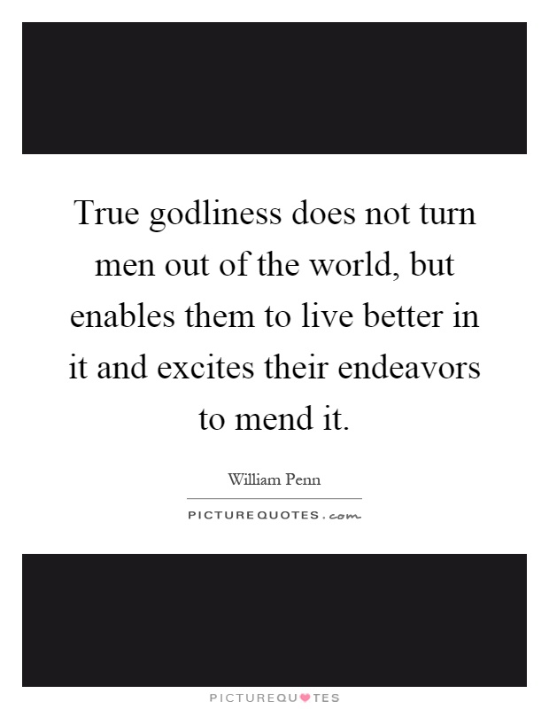 True godliness does not turn men out of the world, but enables them to live better in it and excites their endeavors to mend it Picture Quote #1