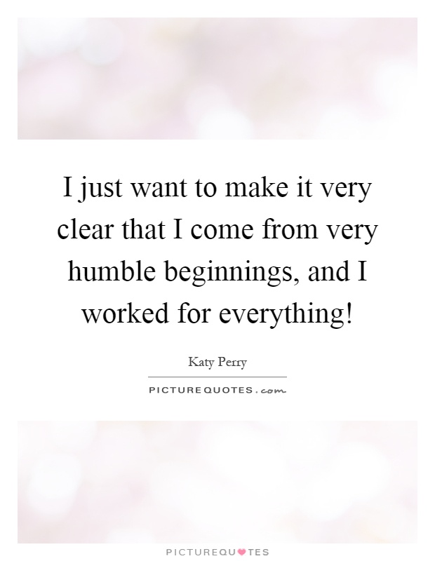 I just want to make it very clear that I come from very humble beginnings, and I worked for everything! Picture Quote #1