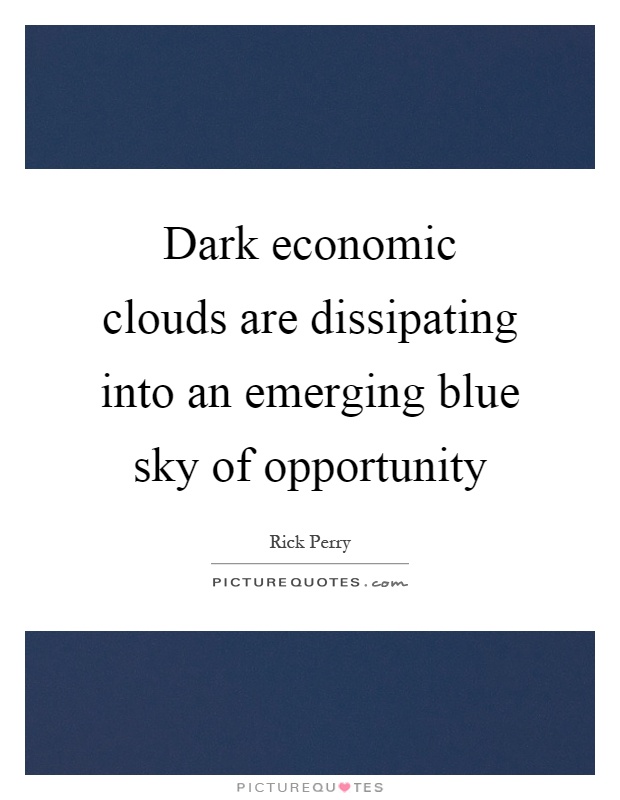 Dark economic clouds are dissipating into an emerging blue sky of opportunity Picture Quote #1