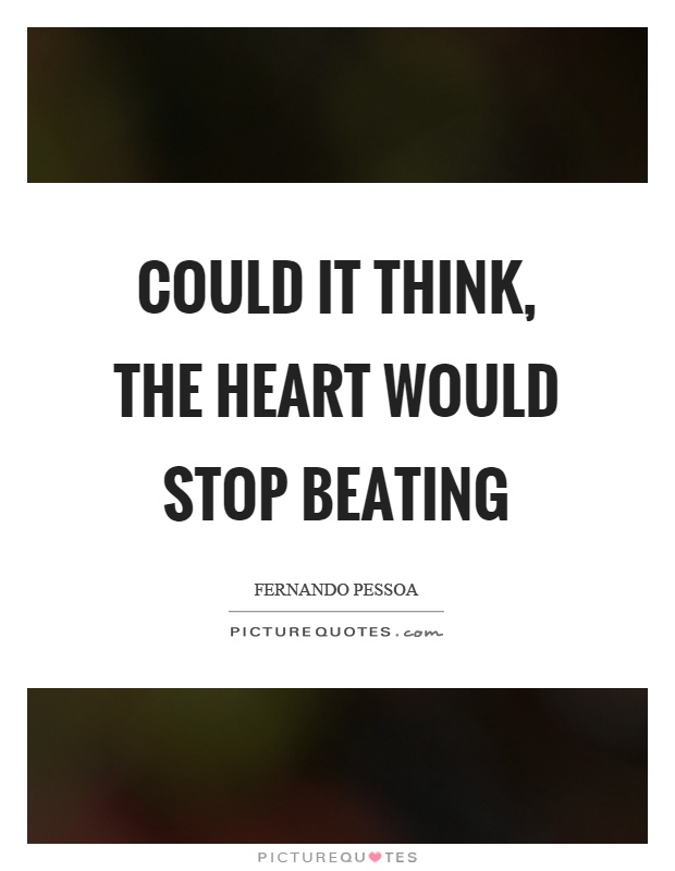 Could it think, the heart would stop beating Picture Quote #1