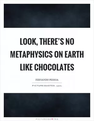 Look, there’s no metaphysics on earth like chocolates Picture Quote #1