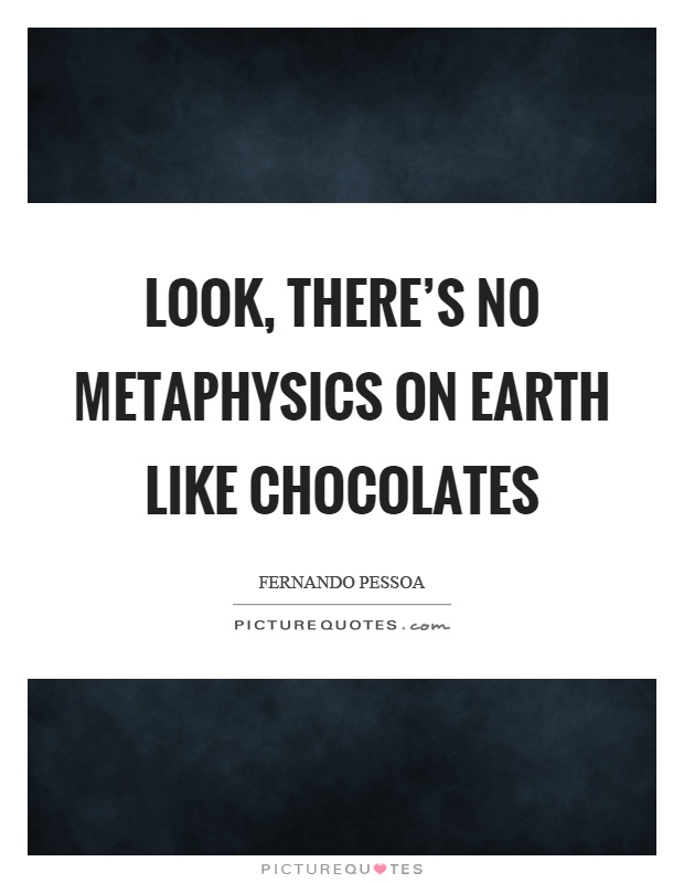 Look, there's no metaphysics on earth like chocolates Picture Quote #1