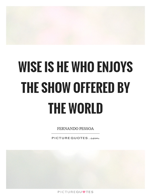 Wise is he who enjoys the show offered by the world Picture Quote #1