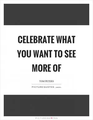 Celebrate what you want to see more of Picture Quote #1