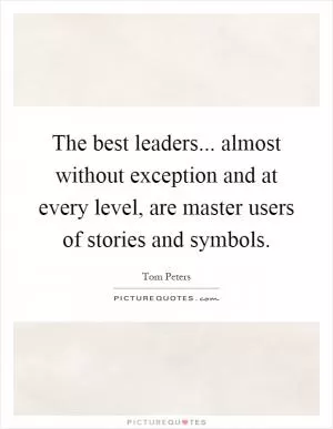 The best leaders... almost without exception and at every level, are master users of stories and symbols Picture Quote #1
