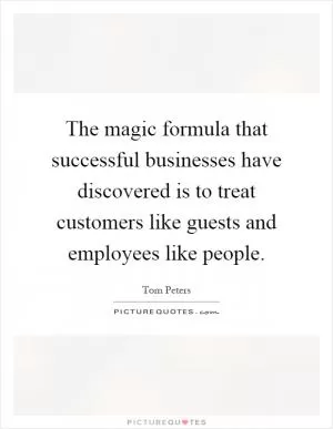 The magic formula that successful businesses have discovered is to treat customers like guests and employees like people Picture Quote #1
