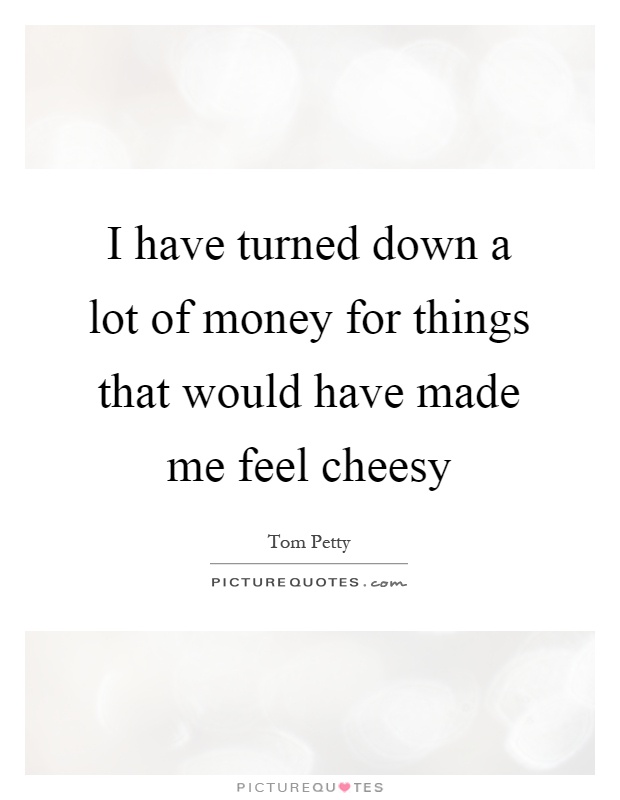 I have turned down a lot of money for things that would have made me feel cheesy Picture Quote #1