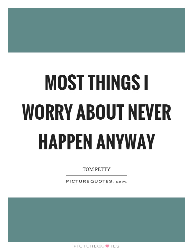Most things I worry about never happen anyway Picture Quote #1